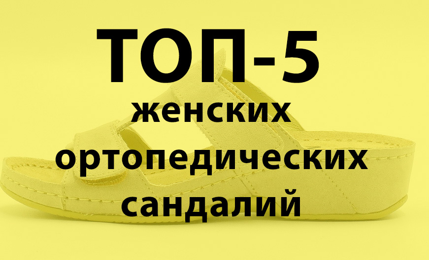 ТОП-5 моделей женских ортопедических сандалий